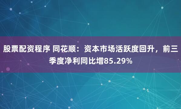 股票配资程序 同花顺：资本市场活跃度回升，前三季度净利同比增85.29%