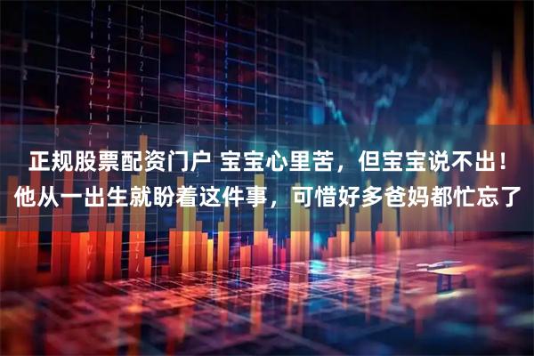 正规股票配资门户 宝宝心里苦，但宝宝说不出！他从一出生就盼着这件事，可惜好多爸妈都忙忘了