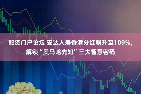 配资门户论坛 安达人寿香港分红飙升至109%，解锁“奥马哈先知”三大智慧密码