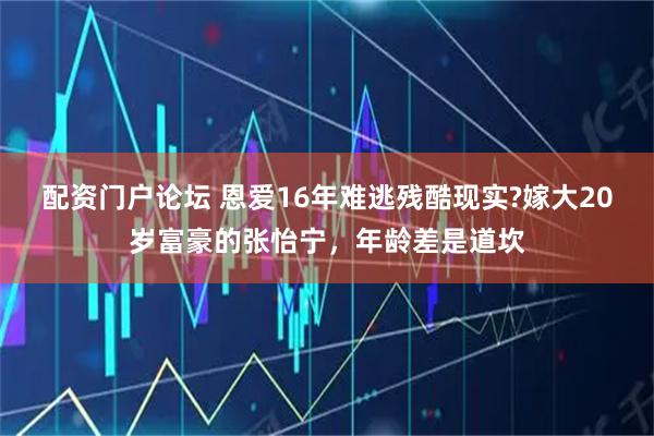 配资门户论坛 恩爱16年难逃残酷现实?嫁大20岁富豪的张怡宁，年龄差是道坎