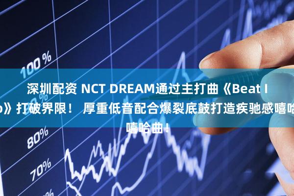 深圳配资 NCT DREAM通过主打曲《Beat It Up》打破界限！ 厚重低音配合爆裂底鼓打造疾驰感嘻哈曲！
