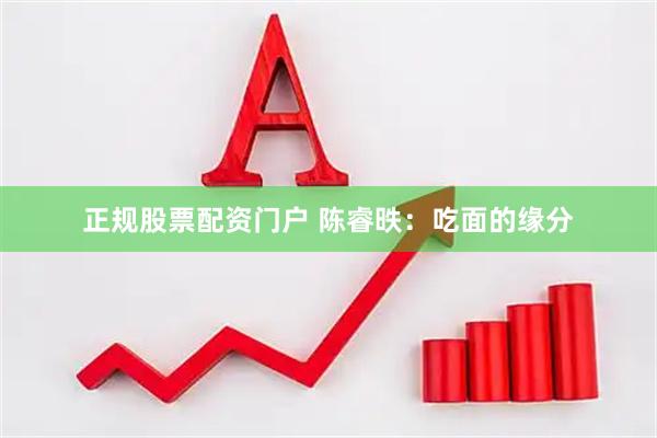 正规股票配资门户 陈睿昳：吃面的缘分