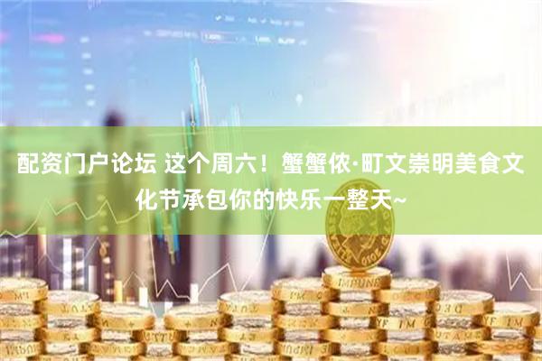 配资门户论坛 这个周六！蟹蟹侬·町文崇明美食文化节承包你的快乐一整天~