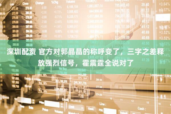 深圳配资 官方对郭晶晶的称呼变了，三字之差释放强烈信号，霍震霆全说对了