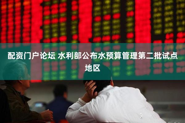配资门户论坛 水利部公布水预算管理第二批试点地区