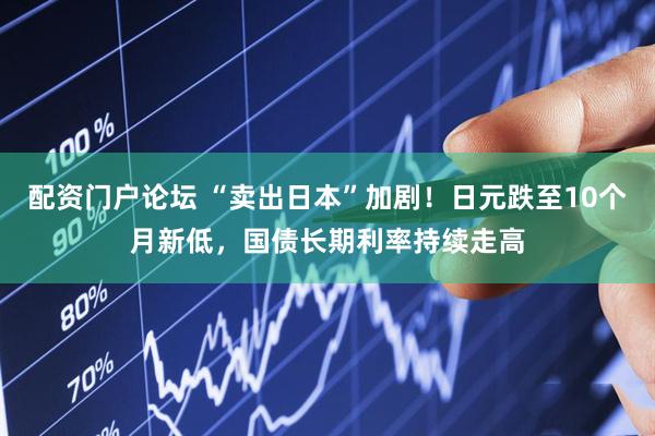 配资门户论坛 “卖出日本”加剧！日元跌至10个月新低，国债长期利率持续走高