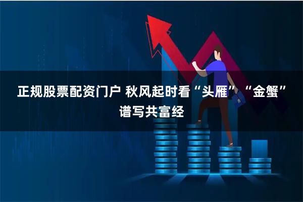 正规股票配资门户 秋风起时看“头雁” “金蟹”谱写共富经