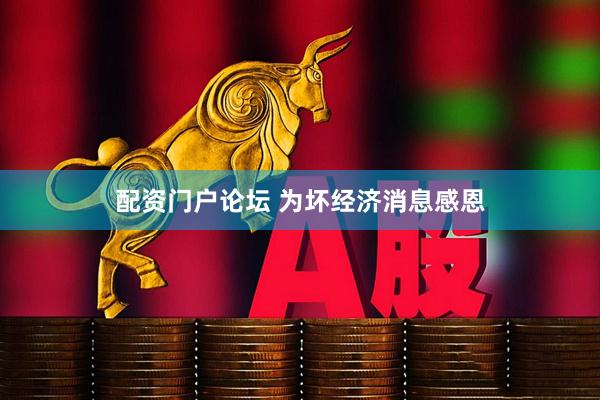 配资门户论坛 为坏经济消息感恩