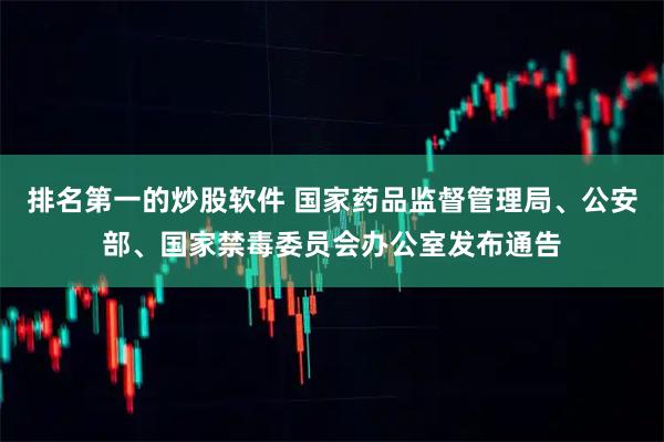 排名第一的炒股软件 国家药品监督管理局、公安部、国家禁毒委员会办公室发布通告