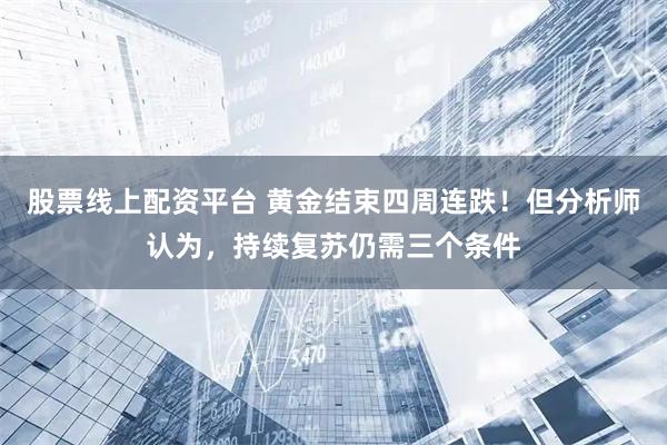 股票线上配资平台 黄金结束四周连跌！但分析师认为，持续复苏仍需三个条件